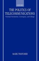 The Politics of Telecommunications: National Institutions, Convergence, and Change in Britain and France