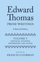 Edward Thomas Volume V Critical Studies : Swinburne and Pater