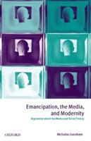 Emancipation, the Media, and Modernity ' Arguments about the Media and Social Theory '