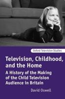 Television, Childhood, and the Home: A History of the Making of the Child Television Audience in Britain