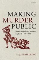 Making Murder Public: Homicide in Early Modern England, 1480-1680