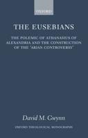 The Eusebians: The Polemic of Athanasius of Alexandria and the Construction of the Arian Controversy