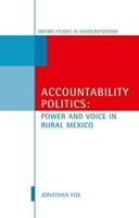 Accountability Politics: Power and Voice in Rural Mexico: Oxford Studies in Democratization
