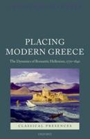 Placing Modern Greece: The Dynamics of Romantic Hellenism, 1770-1840