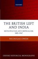 The British Left and India: Metropolitan Anti-Imperialism, 1885-1947