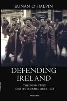 Defending Ireland: The Irish State and Its Enemies Since 1922