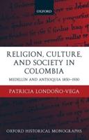 Religion, Society, and Culture in Colombia: Antioquia and Medellin 1850-1930