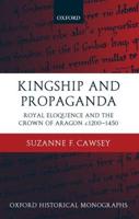 Kingship and Propaganda: Royal Eloquence and the Crown of Aragon C. 1200-1450