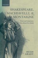 Shakespeare, Machiavelli, and Montaigne: Power and Subjectivity from Richard II to Hamlet