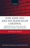 Pope John XXII and His Franciscan Cardinal: Bertrand de La Tour and the Apostolic Poverty Controversy
