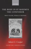 The Body in St MAximus the Confessor. Holy Flesh, Wholly Deified