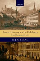 Austria, Hungary, and the Habsburgs: Essays on Central Europe, c. 1683-1867