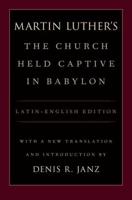 Luther's the Church Held Captive in Babylon: Latin-English Edition, with a New Translation and Introduction