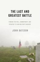 Last and Greatest Battle: Finding the Will, Commitment, and Strategy to End Military Suicides