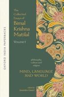 The Collected Essays of Bimal Krishna Matilal. Volume 1 Mind, Language and World