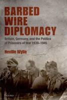 Barbed Wire Diplomacy: Britain, Germany, and the Politics of Prisoners of War, 1939-1945