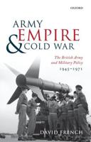 Army, Empire, and Cold War: The British Army and Military Policy, 1945-1971