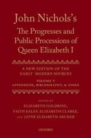 John Nichols's The Progresses and Public Processions of Queen Elizabeth I Volume 5 Appendices, Bibliographies, and Index