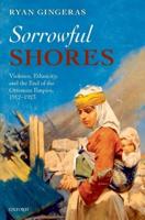 Sorrowful Shores: Violence, Ethnicity, and the End of the Ottoman Empire 1912-1923