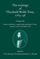 The Writings of Theobald Wolfe Tone, 1763-98.. Vol. 3 France, the Rhine, Lough Swilly and the Death of Tone (January 1797 to November 1798)