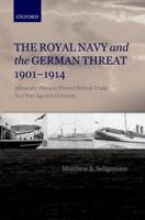 Royal Navy and the German Threat, 1901-1914: Admiralty Plans to Protect British Trade in a War Against Germany