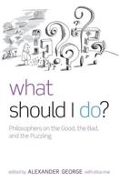 What Should I Do?: Philosophers on the Good, the Bad, and the Puzzling