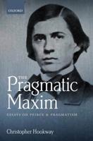 Pragmatic Maxim: Essays on Peirce and Pragmatism