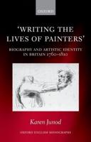 Writing the Lives of Painters: Biography and Artistic Identity in Britain 1760-1810