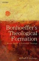 Bonhoeffer's Theological Formation: Berlin, Barth, and Protestant Theology