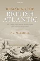 Remaking the British Atlantic: The United States and the British Empire After American Independence