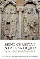 Being Christian in Late Antiquity: A Festschrift for Gillian Clark