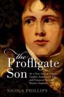 The Profligate Son, or, A True Story of Family Conflict, Fashionable Vice, and Financial Ruin in Regency Britain