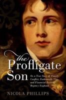 The Profligate Son, or, A True Story of Family Conflict, Fashionable Vice, and Financial Ruin in Regency England