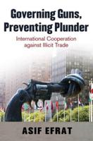 Governing Guns, Preventing Plunder: International Cooperation Against Illicit Trade