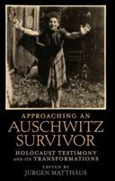 Approaching an Auschwitz Survivor: Holocaust Testimony and Its Transformations