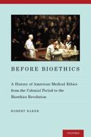 Before Bioethics: A History of American Medical Ethics from the Colonial Period to the Bioethics Revolution