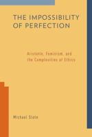 Impossibility of Perfection: Aristotle, Feminism, and the Complexities of Ethics