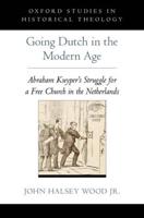 Going Dutch in the Modern Age: Abraham Kuyper's Struggle for a Free Church in the Nineteenth-Century Netherlands