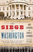 The Siege of Washington: The Untold Story of the Twelve Days That Shook the Union