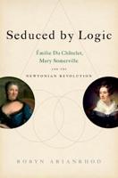 Seduced by Logic: Milie Du Ch Telet, Mary Somerville and the Newtonian Revolution