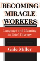 Becoming Miracle Workers: Language and Learning in Brief Therapy