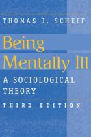 Being Mentally Ill, 3e: A Sociological Theory