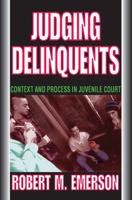 Judging Delinquents : Context and Process in Juvenile Court