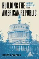 Building the American Republic. Volume 1 A Narrative History to 1877