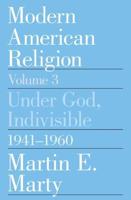 Modern American Religion. Vol. 3 Under God, Indivisible, 1941-1960