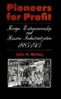 Pioneers for Profit; Foreign Entrepreneurship and Russian Industrialization, 1885-1913