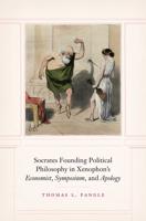 Socrates Founding Political Philosophy in Xenophon's Economist, Symposium, and Apology