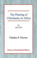 The Planting of Christianity in Africa: Volume III - 1878-1914