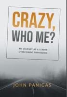 Crazy, Who Me?: My Journey as a Leader Overcoming Depression