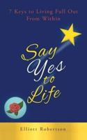 Say Yes to Life: 7 Keys to Living Full Out From Within